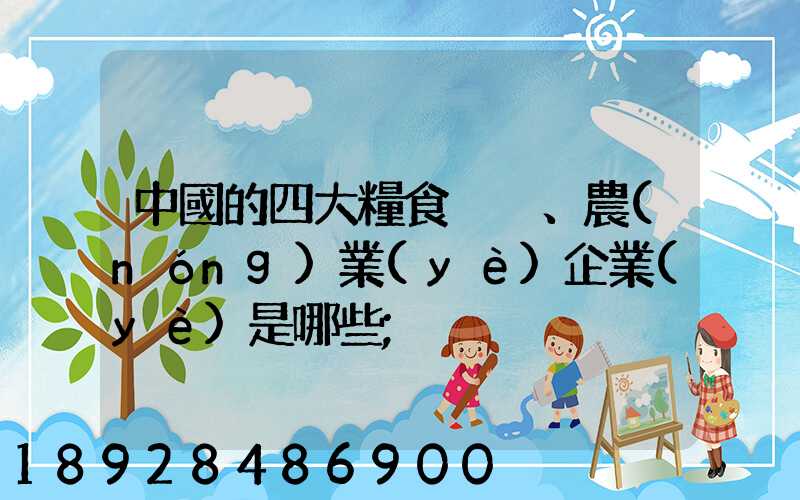 中國的四大糧食、農(nóng)業(yè)企業(yè)是哪些